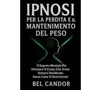 IPNOSI PER LA PERDITA E IL MANTENIMENTO DEL PESO: Il segreto mentale per ottenere il corpo che avete sempre desiderato senza lotte o restrizioni! (IPNOSI PER LA PERDITA DI PESO)