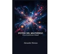 Ipotesi del Multiverso: Prove Scientifiche e Dibattiti (Astrofisica e Cosmologia)