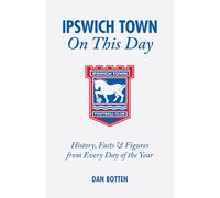 Ipswich Town On This Day: History, Facts & Figures from Every Day of the Year