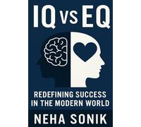 IQ VS EQ: Redefining Success in the Modern World (Mind and Heart Mastery: "Unlocking the True Intelligence for Success, Leadership & Well-being")