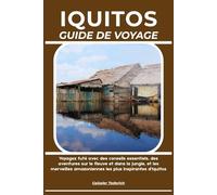 IQUITOS GUIDE DE VOYAGE: Voyagez futé avec des conseils essentiels, des aventures sur le fleuve et dans la jungle, et les merveilles amazoniennes les plus inspirantes d’Iquitos