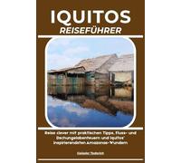 IQUITOS REISEFÜHRER: Reise clever mit praktischen Tipps, Fluss- und Dschungelabenteuern und Iquitos’ inspirierendsten Amazonas-Wundern