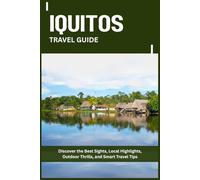 IQUITOS TRAVEL GUIDE: Discover the Best Sights, Local Highlights, Outdoor Thrills, and Smart Travel Tips