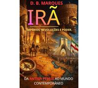 IRÃ - IMPÉRIO, REVOLUÇÕES E PODER.: DA ANTIGA PÉRSIA AO MUNDO CONTEMPORÂNEO (Impérios - Ascensão, Glória e Queda)