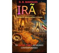 IRÃ - IMPÉRIO, REVOLUÇÕES E PODER.: DA ANTIGA PÉRSIA AO MUNDO CONTEMPORÂNEO (Impérios - Ascensão, Glória e Queda)
