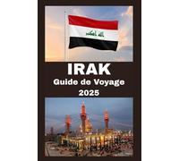 IRAK Guide de voyage 2025: Votre guide complet pour explorer l'Irak en 2025 : histoire, culture, cuisine et conseils de voyage sûrs pour l'aventurier moderne