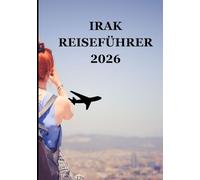 IRAK REISEFÜHRER 2026: Die Wiege der Zivilisation neu entdecken Antikes Erbe Moderner Geist und zeitlose Gastfreundschaft
