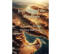 Iran: Beyond the Headlines: A Journey through Memory and Destiny