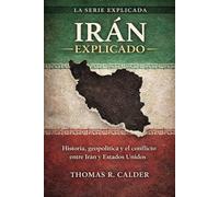 Irán Explicado: Una breve historia de Irán, su geografía, su política y su conflicto con Estados Unidos