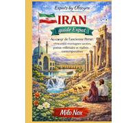 IRAN Guide Expat: Au cœur de l’ancienne Perse : vivre entre montagnes sacrées, poésie millénaire et réalités contemporaines (Expats by Obscyra)