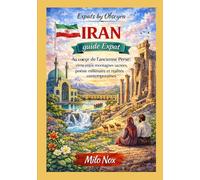 IRAN Guide Expat: Au cœur de l’ancienne Perse : vivre entre montagnes sacrées, poésie millénaire et réalités contemporaines (Expats by Obscyra)