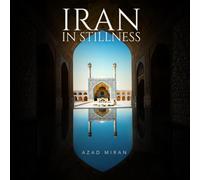 Iran in Stillness: A Fine Art Photography Book of Persian Architecture, Ancient Cities, Landscapes, Culture and Travel