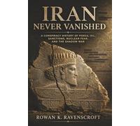 Iran Never Vanished: A Conspiracy History of Persia, Oil, Sanctions, Nuclear Fear, and the Shadow War Series: none