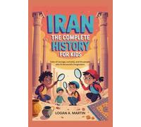 IRAN: The Complete History for Kids: Tales of courage, curiosity, and the people who lit the world’s imagination (Collections of books on the histories of Asia Countries)