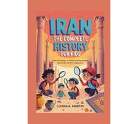 IRAN: The Complete History for Kids: Tales of courage, curiosity, and the people who lit the world’s imagination (Collections of books on the histories of Asia Countries)
