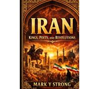 Iran: The Epic History of Persia from Ancient Empires to Modern Power: Kings, Conquests, Poetry, and Revolutions - A Riveting Journey Through 2,500 Years of Iranian Civilization