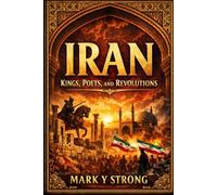 Iran: The Epic History of Persia from Ancient Empires to Modern Power: Kings, Conquests, Poetry, and Revolutions - A Riveting Journey Through 2,500 Years of Iranian Civilization