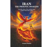 Iran, the Phoenix Awakens: From the Ashes of Her Ancient Glory, a Noble Nation Rises Anew