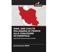 IRAN, UNA CIVILTÀ MILLENARIA DI FRONTE ALLA COALIZIONE OCCIDENTALE:: RESISTENZA RADICATA NELLA STORIA