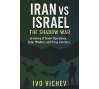 Iran vs Israel: The Shadow War A History of Covert Operations, Cyber Warfare, and Proxy Conflicts