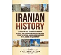 Iranian History: A Captivating Guide to the Persian Empire and History of Iran, Starting from the Achaemenid Empire, through the Parthian, Sasanian and Safavid Empire to the Afsharid and Qajar Dynasty