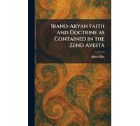Irano-Aryan Faith and Doctrine as Contained in the Zend Avesta