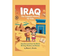 IRAQ: The Complete History for Kids: How One Land Gave the World Writing, Wisdom, and Wonder (Collections of books on the histories of Asia)