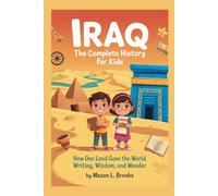 IRAQ: The Complete History for Kids: How One Land Gave the World Writing, Wisdom, and Wonder (Collections of books on the histories of Asia)