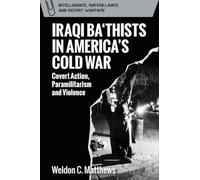 Iraqi Ba‘thists in America’s Cold War: Covert Action, Paramilitarism and Violence (Intelligence, Surveillance and Secret Warfare)