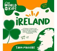 Ireland: A Children's Guide to Irish Culture Exploring the Traditions, History, Foods, Language, Festivals, and Sports of the Emerald Isle (The World For Kids)