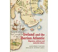 IRELAND AND THE IBERIAN ATLANTIC: MIGRATION, MILITARY AND MATERIAL CULTURE: 15 (Historia de España y su proyección internacional)