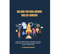 Ireland for High-Income Skilled Careers: A Step-by-Step Guide to Jobs, Skills, Courses, Work Visas, EU Tech Opportunities, Irish Work Culture & Legal ... (Global High-Income Career Blueprint Series)