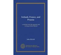 Ireland, France, and Prussia: a selection from the speeches and writings of John Mitchel