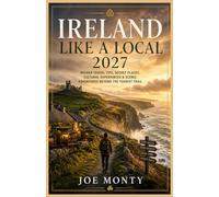 IRELAND LIKE A LOCAL 2027: Insider Travel Tips, Secret Places, Cultural Experiences & Scenic Adventures Beyond the Tourist Trail