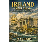 Ireland Made Them: The Forgotten Heroes & Heroines, The Rascals & The Rogues