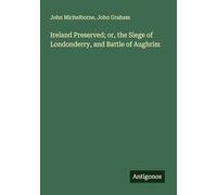 Ireland Preserved; or, the Siege of Londonderry, and Battle of Aughrim
