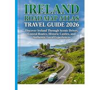 IRELAND ROAD MAP ATLAS TRAVEL GUIDE 2026: Discover Ireland Through Scenic Drives, Coastal Routes, Historic Castles, and Authentic Local Experiences