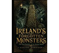Ireland’s Forgotten Monsters: The Dark Bestiary of an Ancient Island