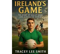 Ireland’s Game: The Story of GAA at Home and Across the World