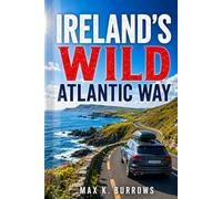 IRELAND’S WILD ATLANTIC WAY: Explore Scenic Coastal Drives, Irish Villages, Hidden Beaches, and Hiking Trails with Smart Itineraries for a Seamless Escape
