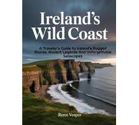 IRELAND’S WILD COAST: A Traveler’s Guide to Ireland’s Rugged Shores, Ancient Legends and Unforgettable Seascapes