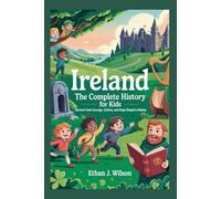 IRELAND The Complete History for Kids: Discover how courage, culture, and hope shaped a nation (Collections of Historical Country Books in Europe)