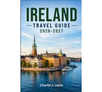 IRELAND TRAVEL GUIDE 2026-2027: Discover the Emerald Isle Through Its Wild Atlantic Way, Ancient Ruins, Cozy Villages, and a Warm Local Welcome