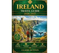 IRELAND TRAVEL GUIDE 2026-2027: Explore Dublin, Kerry, Connemara, Donegal, Belfast and Beyond - With Itineraries, Hotels, Restaurants and Hidden Gems