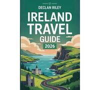 IRELAND TRAVEL GUIDE 2026: A Complete Insider’s Handbook to Exploring Ireland’s Top Destinations, Hidden Gems, Scenic Drives, Historic Sites, Local ... for First-Time and Returning Visitors