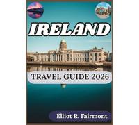 IRELAND TRAVEL GUIDE 2026: A Practical Companion to Ireland’s Geography, Regions, Traditions, Infrastructure, and Modern Life