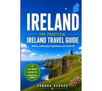 IRELAND TRAVEL GUIDE: The Practical Guidebook To History, Landscapes, Experiences, and Local Life
