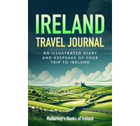 Ireland Travel Journal: AN ILLUSTRATED DIARY AND KEEPSAKE OF YOUR TRIP TO IRELAND (Fascinating Books About Ireland)