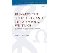 Irenaeus, the Scriptures, and the Apostolic Writings: Reevaluating the Status of the New Testament Writings at the End of the Second Century (The Library of New Testament Studies)