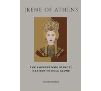 Irene Of Athens: The Empress Who Blinded Her Son to Rule Alone (Emperors of Rome)